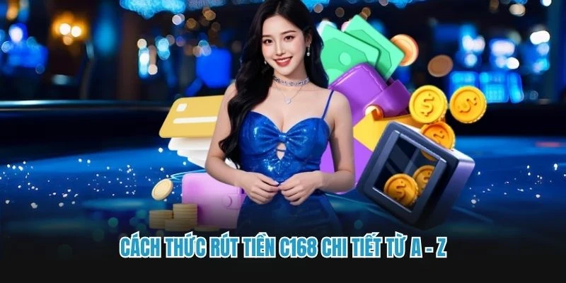 Cách thức rút tiền C168 chi tiết từ A - Z