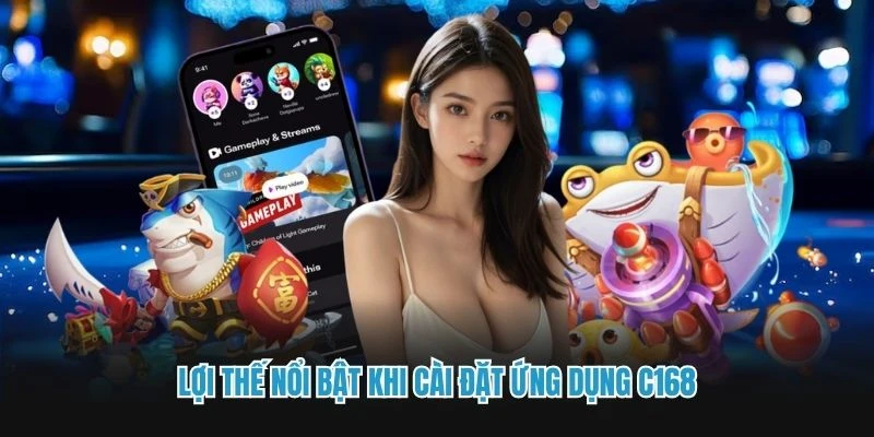 Lợi thế nổi bật khi cài đặt ứng dụng C168