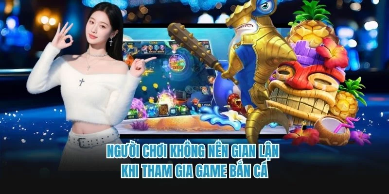 Người chơi không nên gian lận khi tham gia game bắn cá